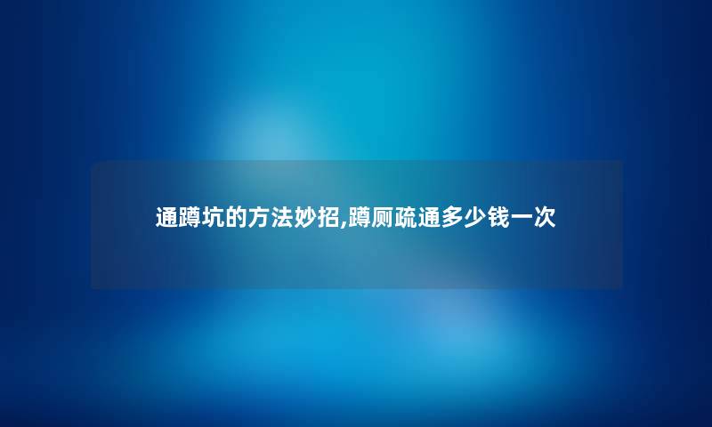 通蹲坑的方法妙招,蹲厕疏通多少钱一次