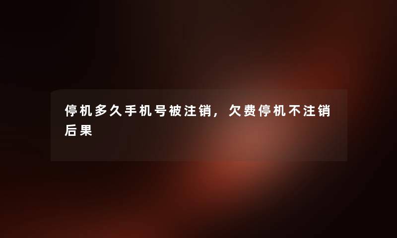 停机多久手机号被注销,欠费停机不注销后果