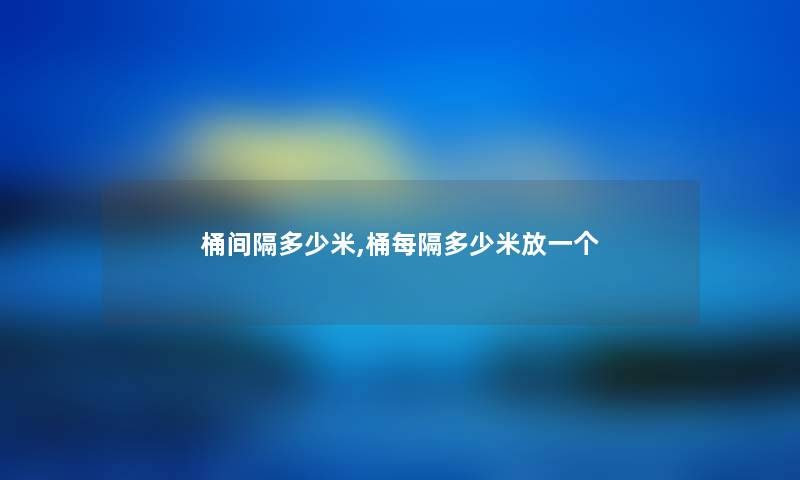 桶间隔多少米,桶每隔多少米放一个