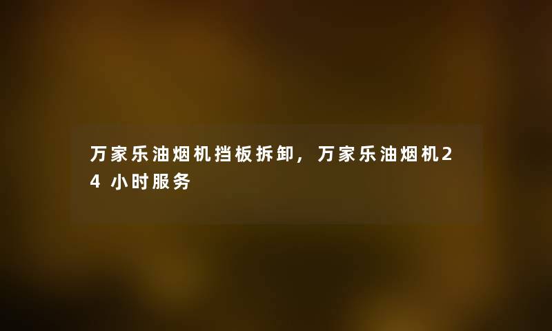 万家乐油烟机挡板拆卸,万家乐油烟机24小时服务