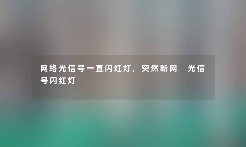 网络光信号一直闪红灯,突然断网 光信号闪红灯