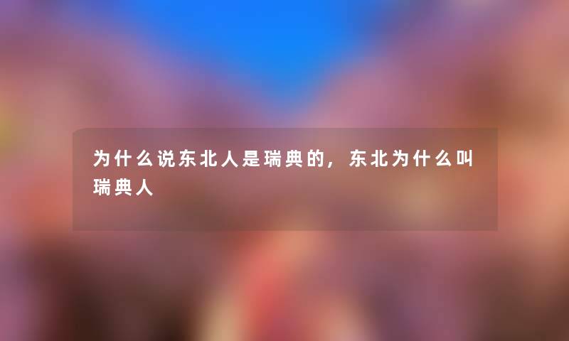 为什么说东北人是瑞典的,东北为什么叫瑞典人