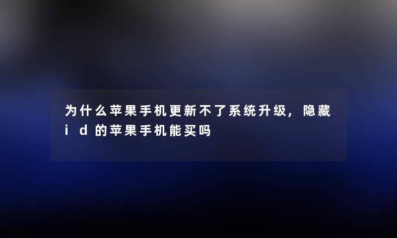 为什么苹果手机更新不了系统升级,隐藏id的苹果手机能买吗