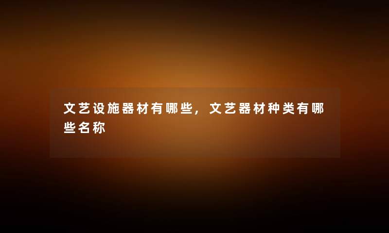 文艺设施器材有哪些,文艺器材种类有哪些名称