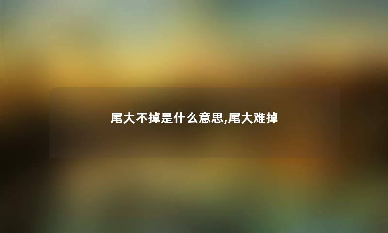 尾大不掉是什么意思,尾大难掉