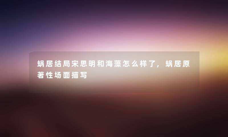 蜗居结局宋思明和海藻怎么样了,蜗居原著性场面描写