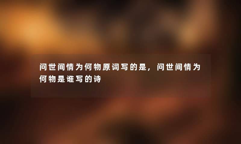 问世间情为何物原词写的是,问世间情为何物是谁写的诗