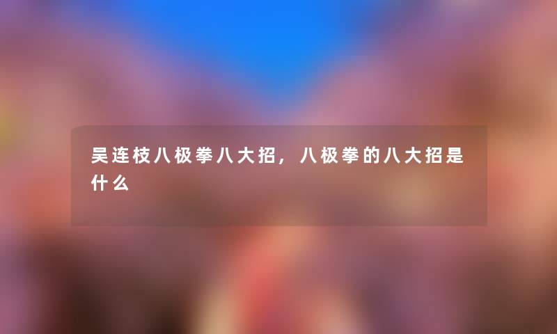 吴连枝八极拳八大招,八极拳的八大招是什么