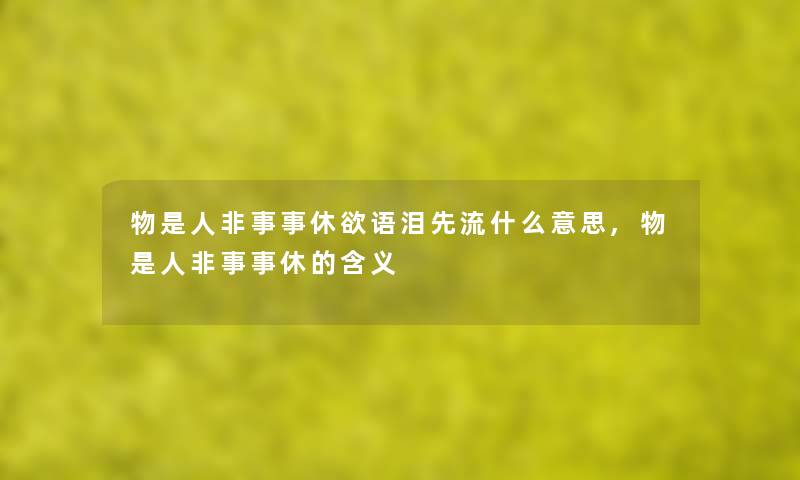 物是人非事事休欲语泪先流什么意思,物是人非事事休的含义 物是人非事事休欲语泪先流什么意思,物是人非事事休的含义