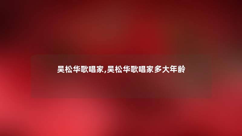 吴松华歌唱家,吴松华歌唱家多大年龄