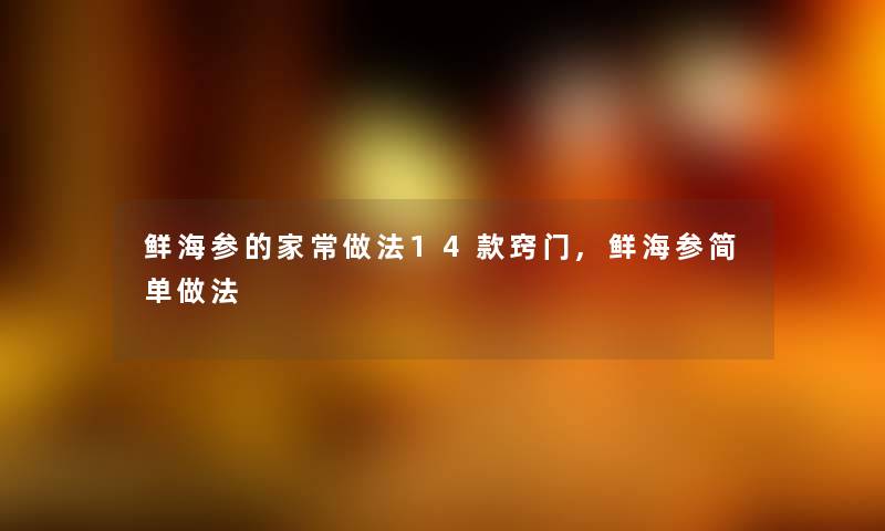 鲜海参的家常做法14款窍门,鲜海参简单做法