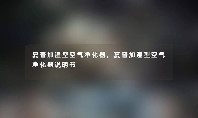夏普加湿型空气净化器,夏普加湿型空气净化器说明书