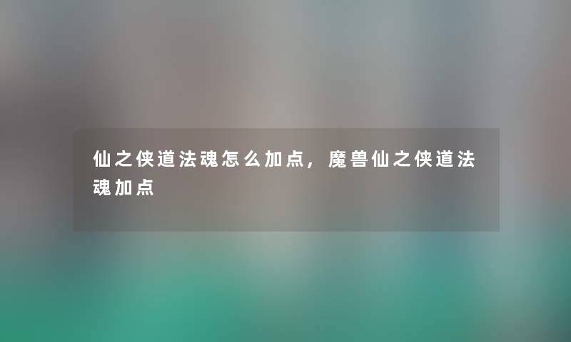 仙之侠道法魂怎么加点,魔兽仙之侠道法魂加点