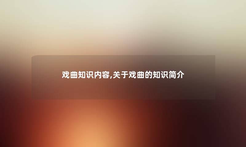 戏曲知识内容,关于戏曲的知识简介