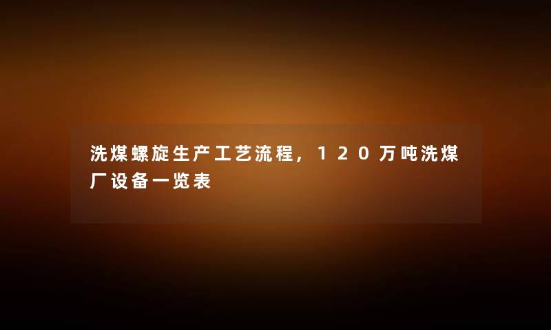 洗煤螺旋生产工艺流程,120万吨洗煤厂设备一览表
