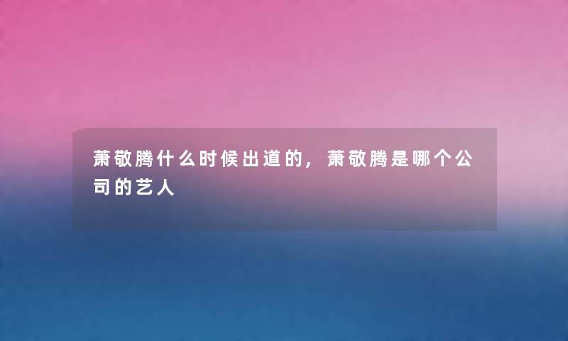 萧敬腾什么时候出道的,萧敬腾是哪个公司的艺人