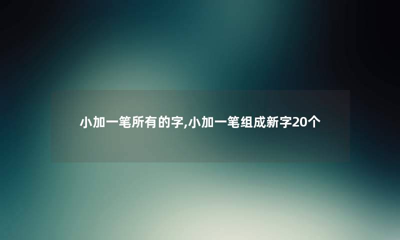 小加一笔所有的字,小加一笔组成新字20个