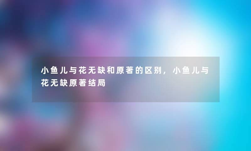 小鱼儿与花无缺和原著的区别,小鱼儿与花无缺原著结局