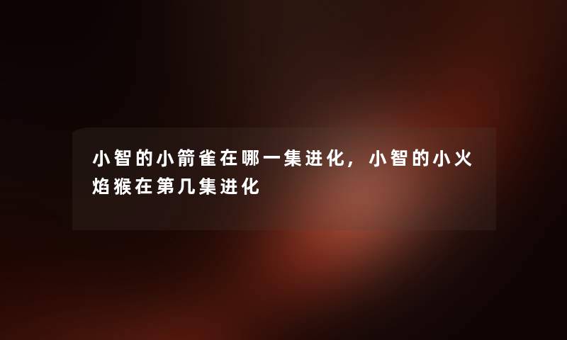 晓东的小箭雀在哪一集进化,晓东的小火焰猴在第几集进化