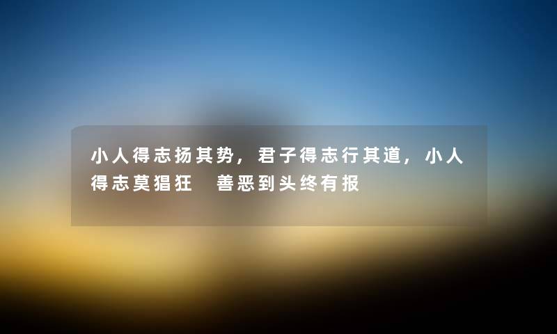小人得志扬其势,君子得志行其道,小人得志莫猖狂 善恶到头终有报