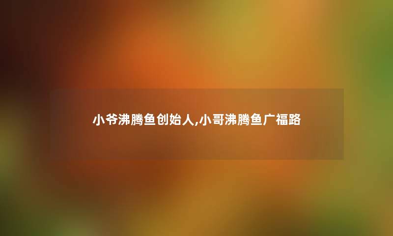 小爷沸腾鱼创始人,小哥沸腾鱼广福路