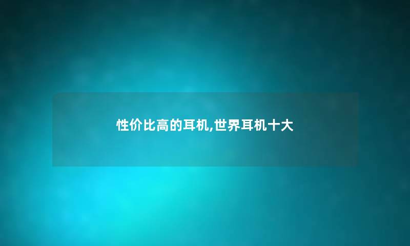 性价比高的耳机,世界耳机一些