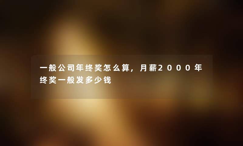 一般公司年终奖怎么算,月薪2000年终奖一般发多少钱