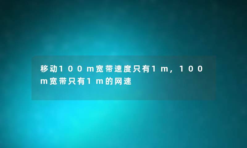 移动100m宽带速度只有1m,100m宽带只有1m的网速