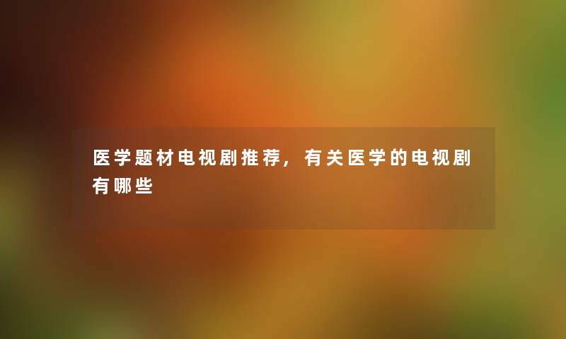 医学题材电视剧推荐,有关医学的电视剧有哪些