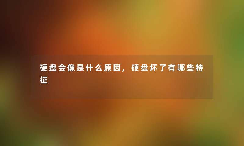 硬盘会像是什么原因,硬盘坏了有哪些特征
