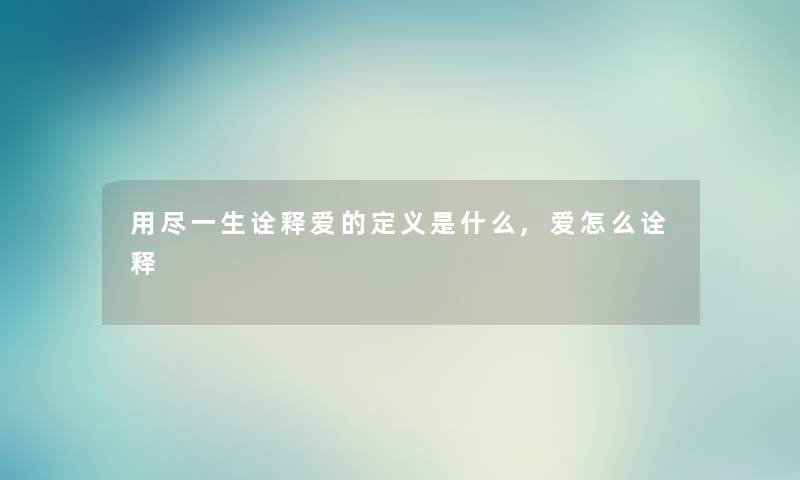 用尽一生诠释爱的定义是什么,爱怎么诠释