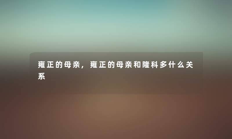 雍正的母亲,雍正的母亲和隆科多什么关系