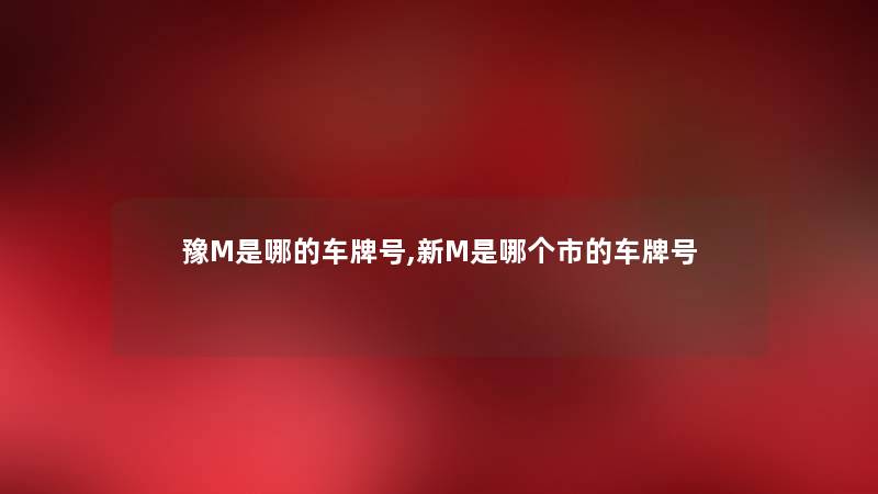 豫M是哪的车牌号,新M是哪个市的车牌号