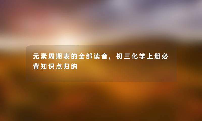 元素周期表的整理的读音,初三化学上册必背知识点归纳