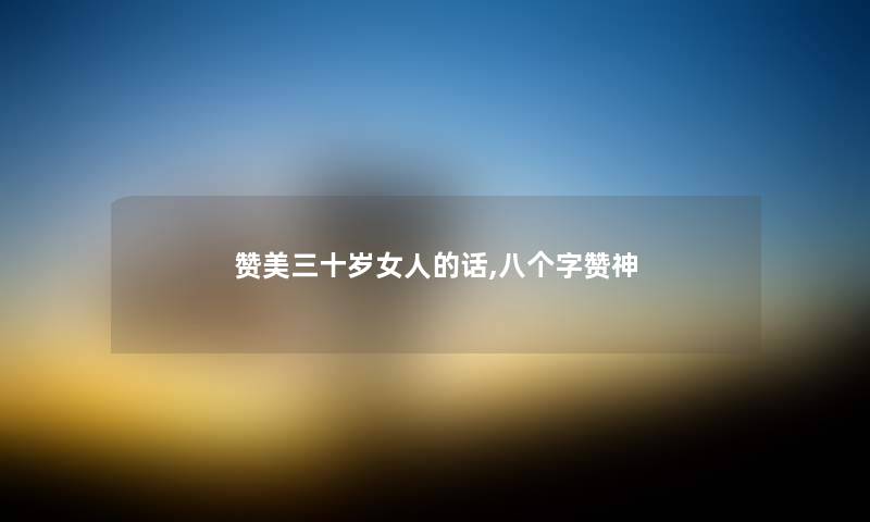 赞美三十岁女人的话,八个字赞神