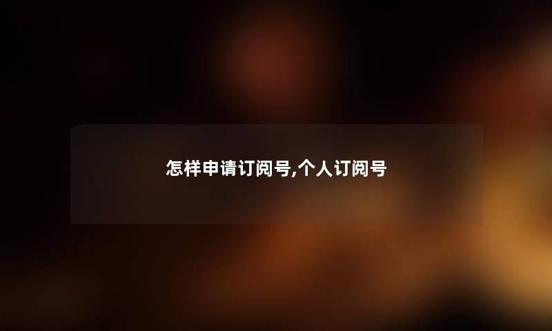 怎样申请订阅号,个人订阅号 怎样申请订阅号,个人订阅号