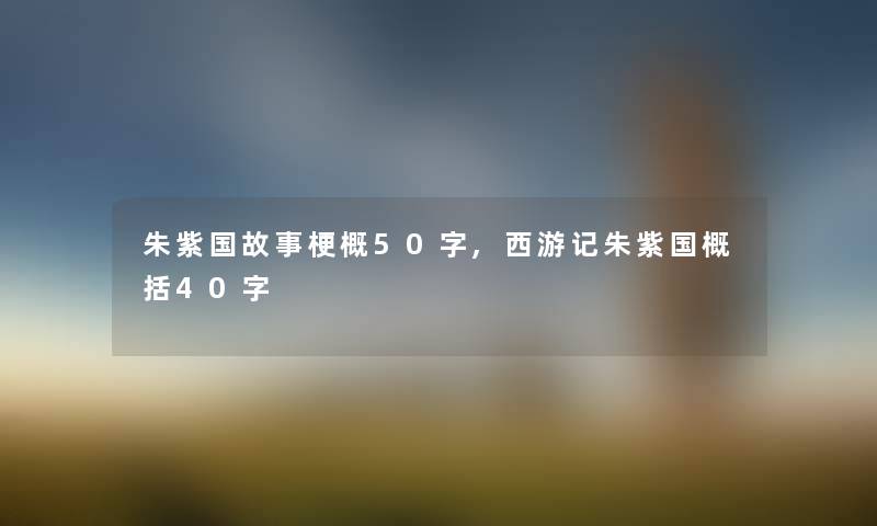朱紫国故事梗概50字,西游记朱紫国概括40字