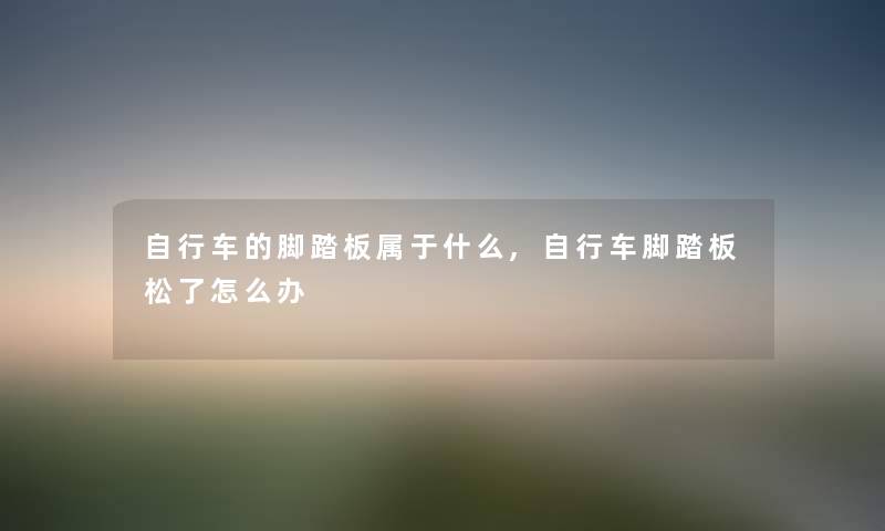 自行车的脚踏板属于什么,自行车脚踏板松了怎么办