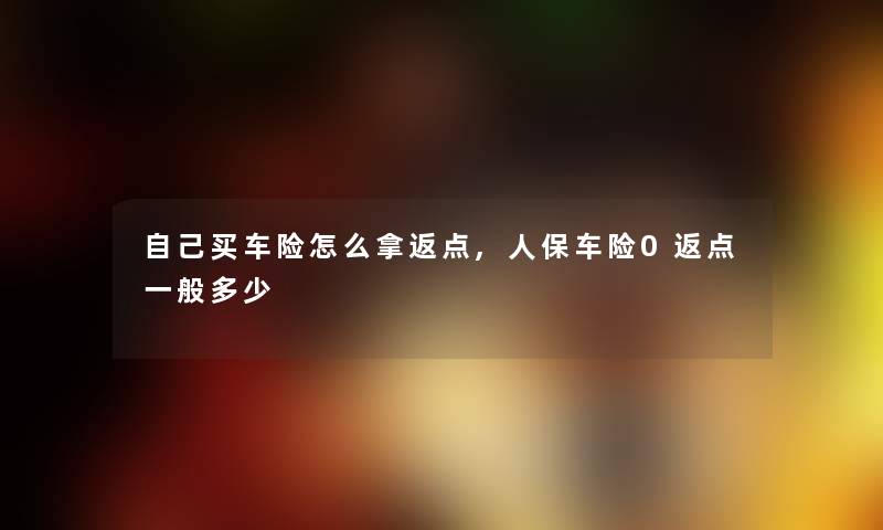 自己买车险怎么拿返点,人保车险0返点一般多少