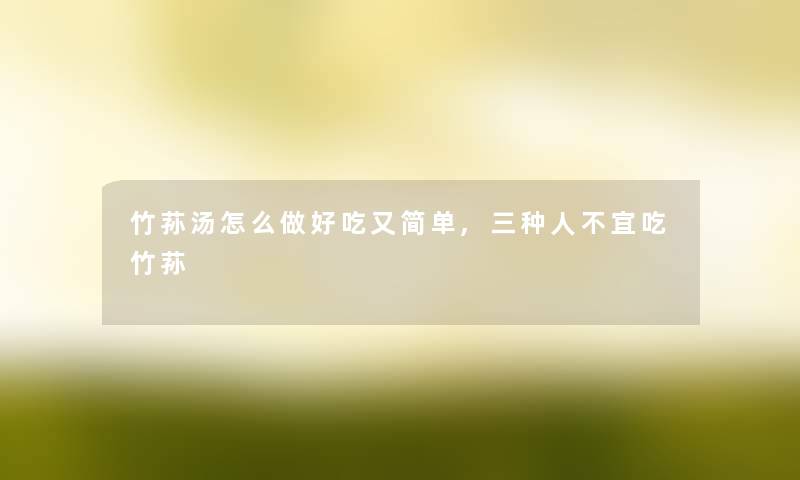 竹荪汤怎么做好吃又简单,三种人不宜吃竹荪