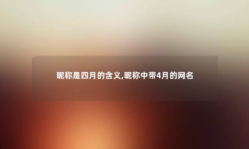 昵称是四月的含义,昵称中带4月的网名