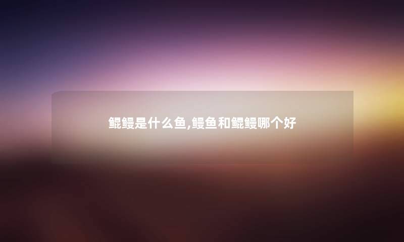 鲲鳗是什么鱼,鳗鱼和鲲鳗哪个好