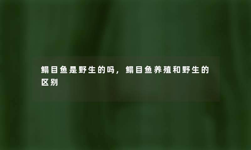 鳎目鱼是野生的吗,鳎目鱼养殖和野生的区别