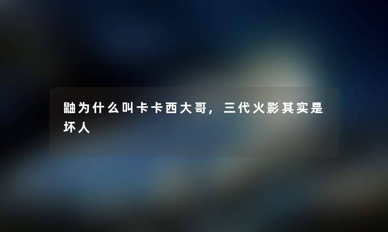 鼬为什么叫卡卡西大哥,三代火影其实是坏人