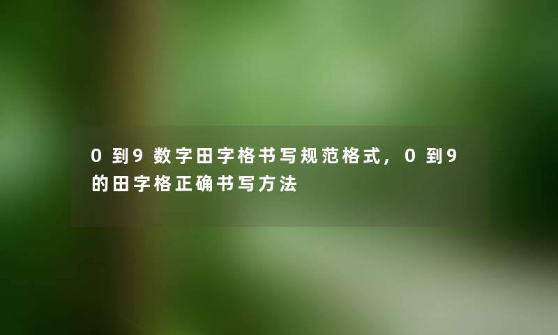 0到9数字田字格书写规范格式,0到9的田字格正确书写方法
