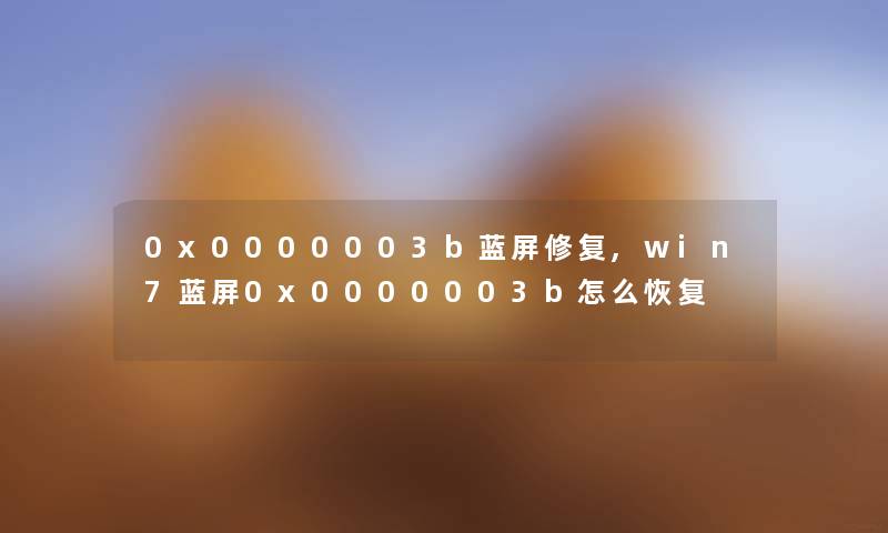 0x0000003b蓝屏修复,win7蓝屏0x0000003b怎么恢复