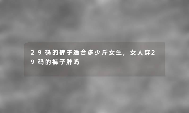 29码的裤子适合多少斤女生,女人穿29码的裤子胖吗
