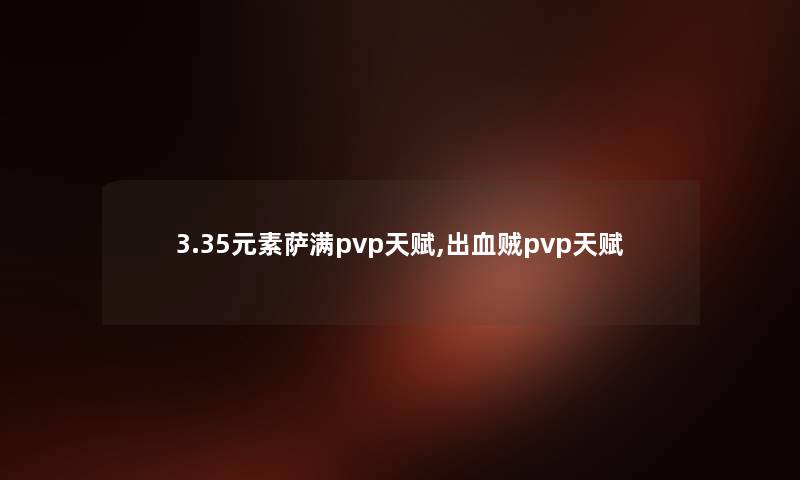 3.35元素萨满pvp天赋,出血贼pvp天赋