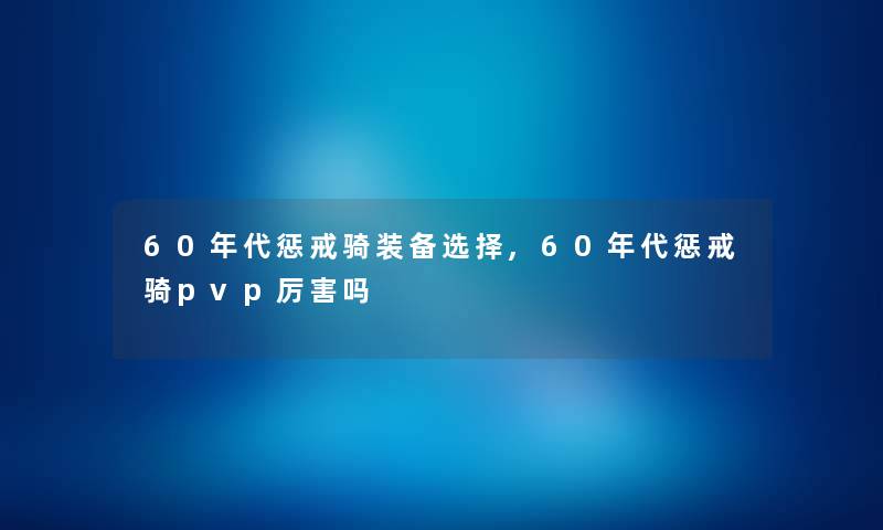 60年代惩戒骑装备选择,60年代惩戒骑pvp厉害吗