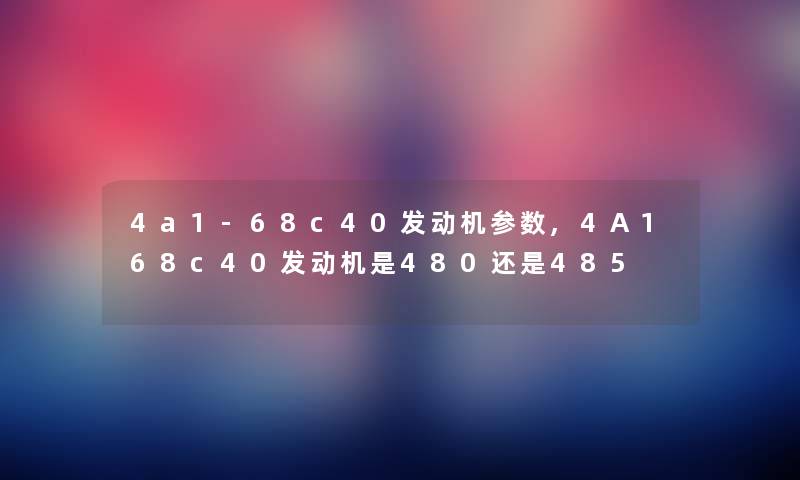 4a1-68c40发动机参数,4A168c40发动机是480还是485